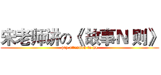 宋老师讲の《 故事Ｎ 则》 (pay attention to me)