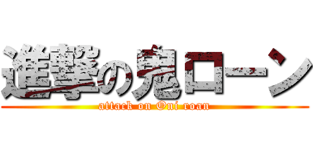 進撃の鬼ローン (attack on Oni roan)