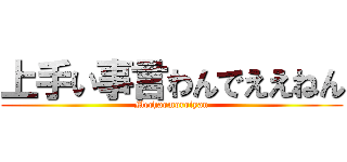 上手い事言わんでええねん (Mechaomoroiyan)