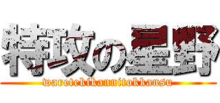 特攻の星野 (waretekikannitokkansu)