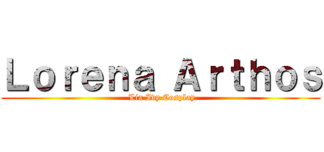 Ｌｏｒｅｎａ Ａｒｔｈｏｓ ( Lia Ivy Cosplay)