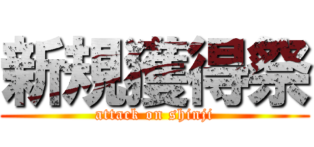 新規獲得祭 (attack on shinji)