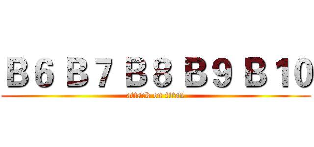 Ｂ６ Ｂ７ Ｂ８ Ｂ９ Ｂ１０ (attack on titan)