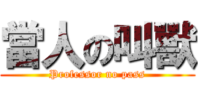 當人の叫獸 (Professor no pass)
