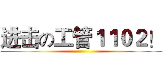 进击の工管１１０２！ ()