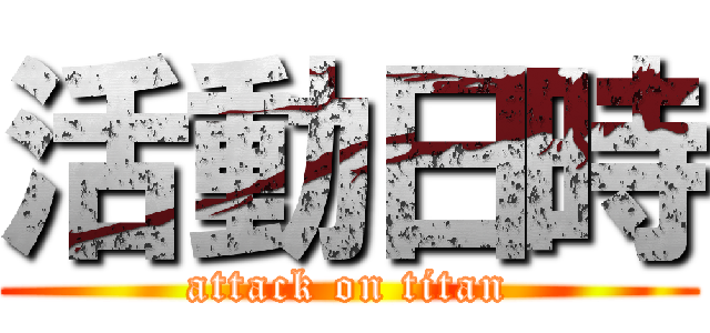 活動日時 (attack on titan)
