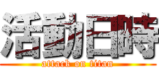 活動日時 (attack on titan)