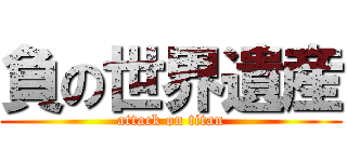 負の世界遺産 (attack on titan)