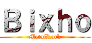 Ｂｉｘｈｏ (MetalRock)