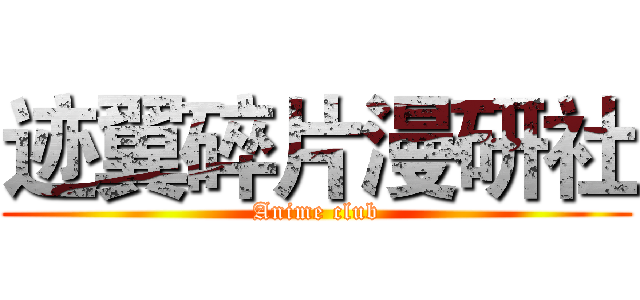 迹翼碎片漫研社 (Anime club)