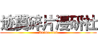 迹翼碎片漫研社 (Anime club)