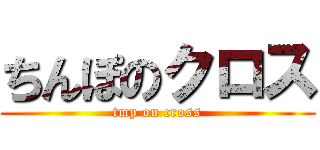 ちんぽのクロス (tmp on cross)