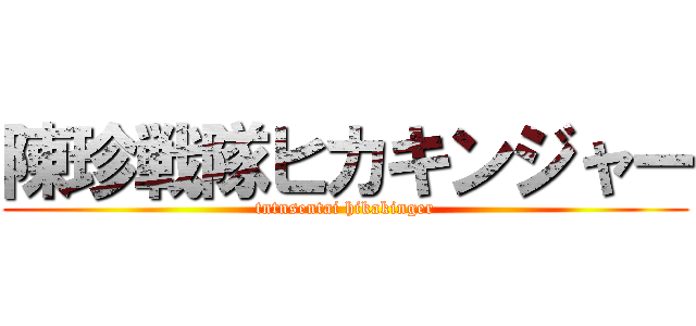 陳珍戦隊ヒカキンジャー (tntnsentai hikakinger)
