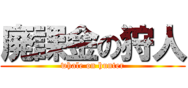 廃課金の狩人 (whale on hunter)