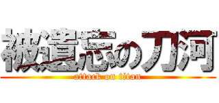 被遺忘の刀河 (attack on titan)