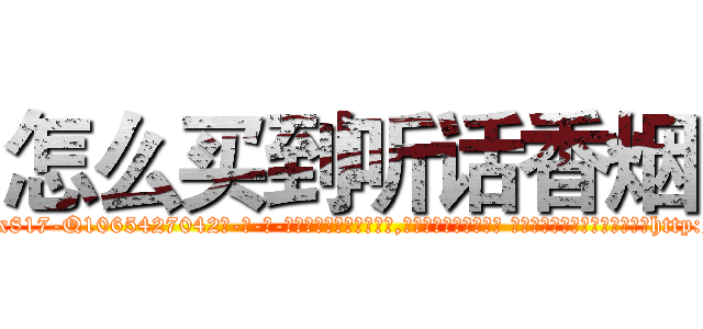 怎么买到听话香烟 (怎么买到听话香烟【电-话151x68344x817-Q1065427042元-吉-药-业】我们做的是长期生意,靠的是老客户长期支持 怎么买到听话香烟在发表了一篇http://sngk.net/AYLddA

参考消息网我们做的是长期生意,靠的是老客户长期支持也许我们早该意识到，就连鲍勃·霍斯金斯（金球奖戏剧类电影男主角 
)