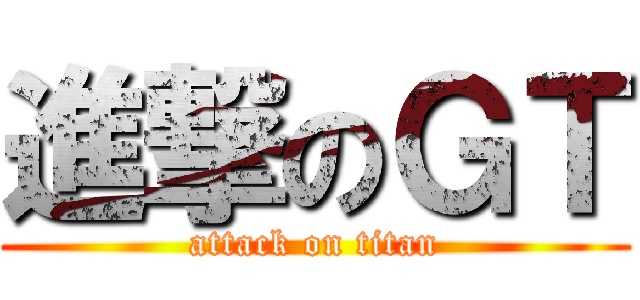進撃のＧＴ (attack on titan)