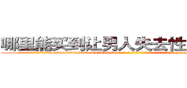 哪里能买到让男人失去性能力的药 (哪里能买到让男人失去性能力的药【电-186x2687x6963-Q278180069元-吉-药-业】我们做的是长期生意,靠的是老客户长期支持 http://sngk.net/DSy9o3
)