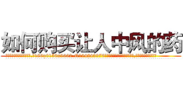 如何购买让人中风的药 (如何购买让人中风的药【电.话186x0156x9662-Q194843976林氏药业】我们做的是长期生意,靠的是老客户长期支持
参考消息网2月20日报道 韩媒称，“剩女多、离婚率高的城市，房价一定会上涨。”这是中国经济学家金岩石2016年12月参加在上海举行的房地产相关论坛时说的话。
)