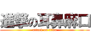 進撃の耳鼻麻口 (attack on titan)