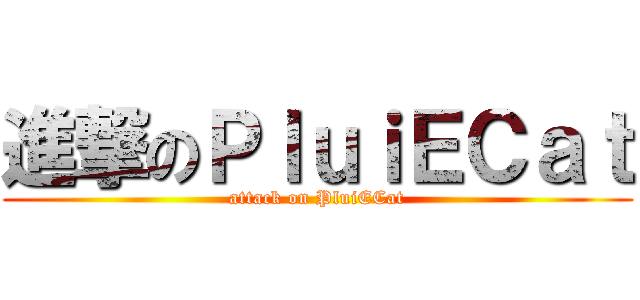 進撃のＰｌｕｉＥＣａｔ (attack on PluiECat)