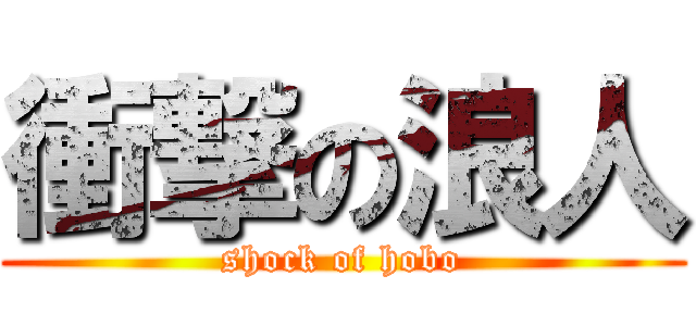 衝撃の浪人 (shock of hobo)