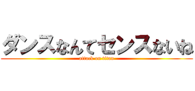 ダンスなんてセンスないね (attack on titan)