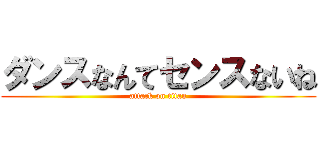 ダンスなんてセンスないね (attack on titan)