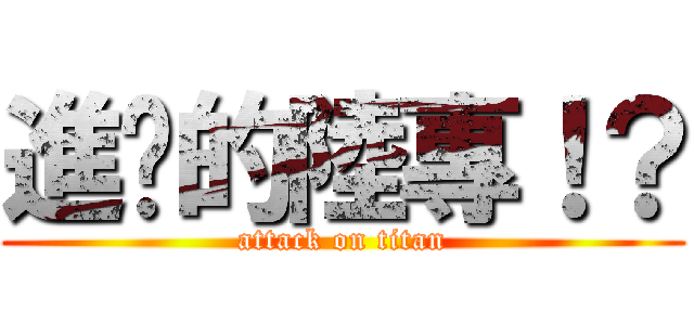 進擊的陸專！？ (attack on titan)