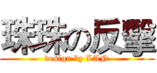 珠珠の反擊 (design by LAN)