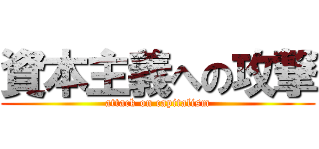 資本主義への攻撃 (attack on capitalism)