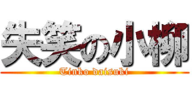 失笑の小柳 (Tinko daisuki)