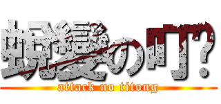 蛻變の叮咚 (attack no titong)