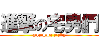 進撃の宅男們 (attack on otaku)