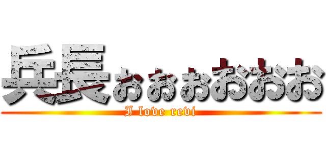 兵長ぉぉぉおおお (I love revi)