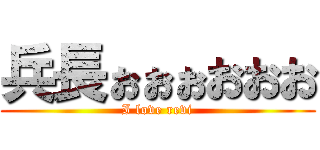 兵長ぉぉぉおおお (I love revi)