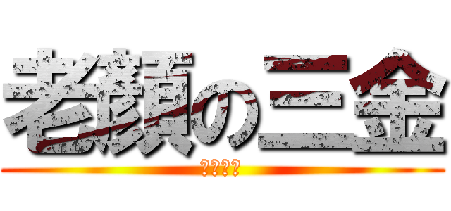 老顏の三金 (過熟臉龐)