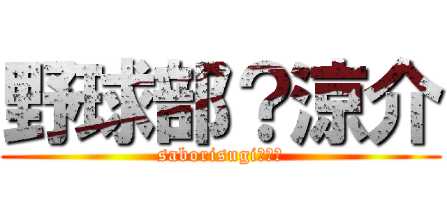 野球部？涼介 (saborisugi（笑）)
