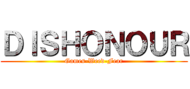 ＤＩＳＨＯＮＯＵＲ (Games-Weed-Fear)