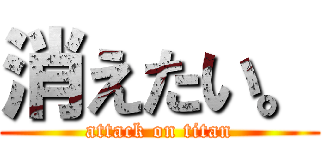 消えたい。 (attack on titan)