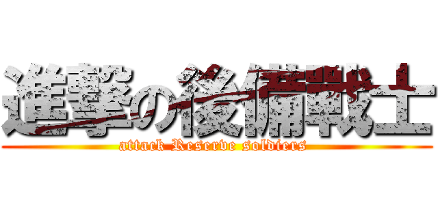 進撃の後備戰士 (attack Reserve soldiers )