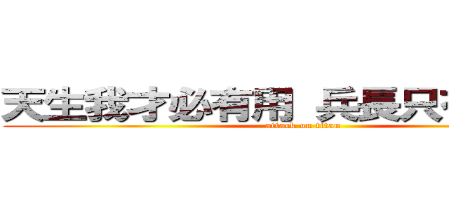 天生我才必有用 兵長只有一米六 (attack on titan)