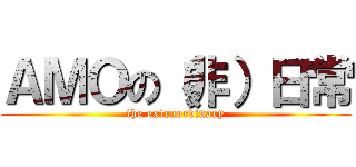 ＡＭＯの（非）日常 (the extraordinary)