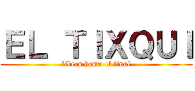 ＥＬ ＴＩＸＱＵＩ (libres hasta el final)