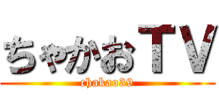 ちゃかおＴＶ (chakao39)