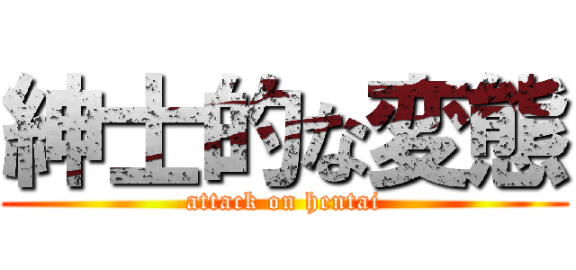 紳士的な変態 (attack on hentai)