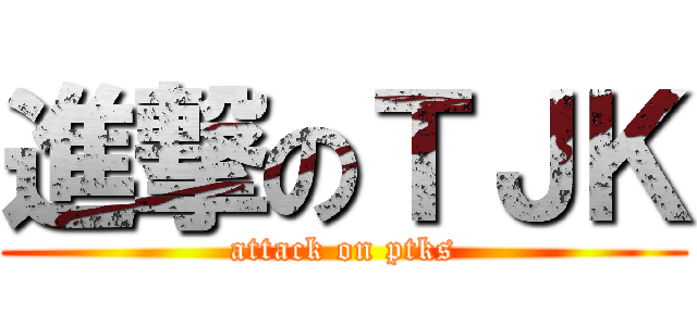 進撃のＴＪＫ (attack on ptks)