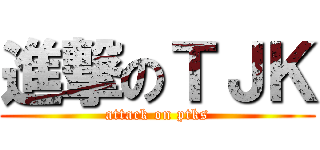 進撃のＴＪＫ (attack on ptks)