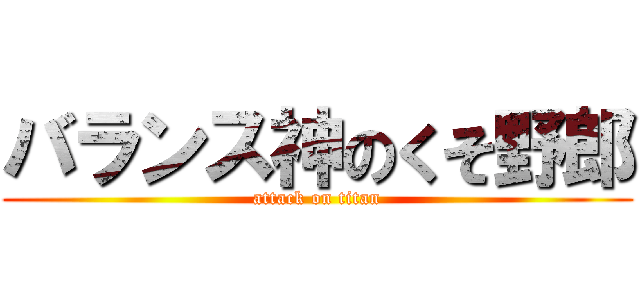 バランス神のくそ野郎 (attack on titan)