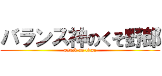 バランス神のくそ野郎 (attack on titan)
